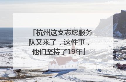 杭州这支志愿服务队又来了，这件事，他们坚持了19年